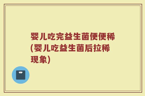婴儿吃完益生菌便便稀(婴儿吃益生菌后拉稀现象)