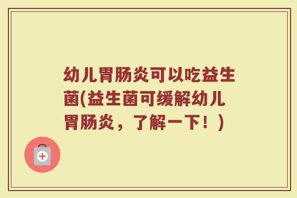 幼儿胃肠炎可以吃益生菌(益生菌可缓解幼儿胃肠炎,了解一下!)