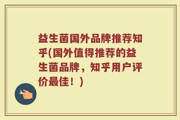 益生菌国外品牌推荐知乎(国外值得推荐的益生菌品牌,知乎用户评价最佳!)