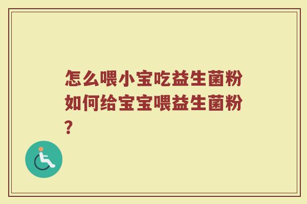 怎么喂小宝吃益生菌粉如何给宝宝喂益生菌粉?
