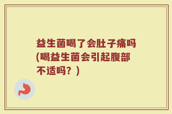 益生菌喝了会肚子痛吗(喝益生菌会引起腹部不适吗?)