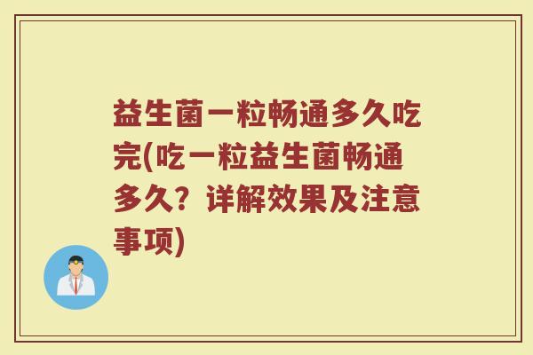 益生菌一粒畅通多久吃完(吃一粒益生菌畅通多久？详解效果及注意事项)