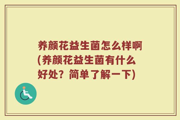 养颜花益生菌怎么样啊(养颜花益生菌有什么好处?简单了解一下)