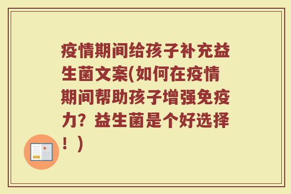 疫情期间给孩子补充益生菌文案(如何在疫情期间帮助孩子增强免疫力?益生菌是个好选择!)