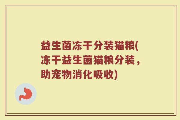 益生菌冻干分装猫粮(冻干益生菌猫粮分装,助宠物消化吸收)