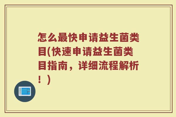 怎么最快申请益生菌类目(快速申请益生菌类目指南,详细流程解析!)