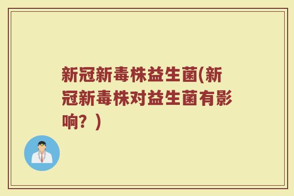 新冠新毒株益生菌(新冠新毒株对益生菌有影响?)