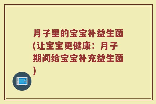 月子里的宝宝补益生菌(让宝宝更健康:月子期间给宝宝补充益生菌)