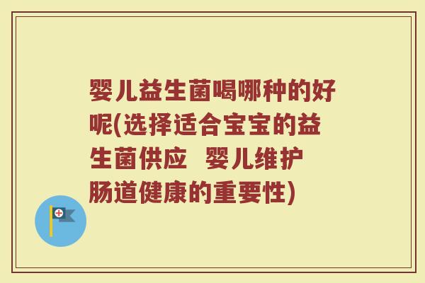 婴儿益生菌喝哪种的好呢(选择适合宝宝的益生菌供应 婴儿维护肠道健康的重要性)