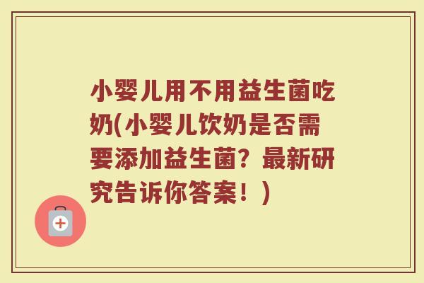 小婴儿用不用益生菌吃奶(小婴儿饮奶是否需要添加益生菌?最新研究告诉你答案!)