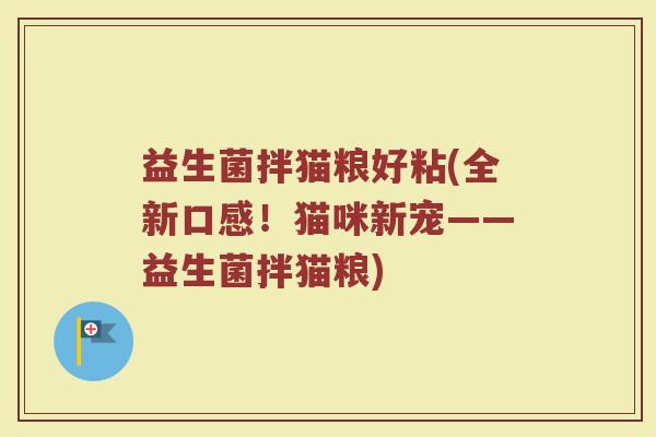 益生菌拌猫粮好粘(全新口感!猫咪新宠——益生菌拌猫粮)