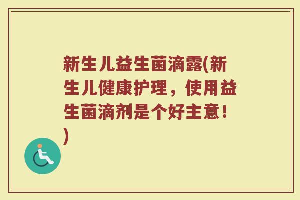 新生儿益生菌滴露(新生儿健康护理，使用益生菌滴剂是个好主意！)