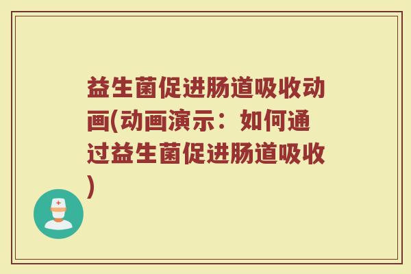 益生菌促进肠道吸收动画(动画演示:如何通过益生菌促进肠道吸收)