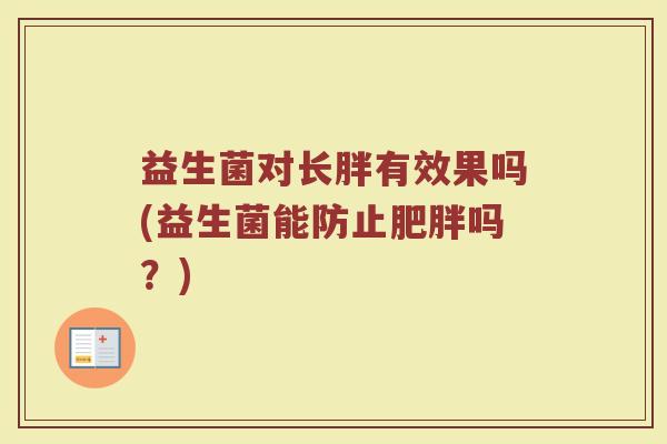 益生菌对长胖有效果吗(益生菌能防止肥胖吗？)