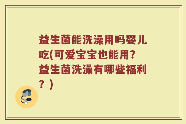 益生菌能洗澡用吗婴儿吃(可爱宝宝也能用？益生菌洗澡有哪些福利？)