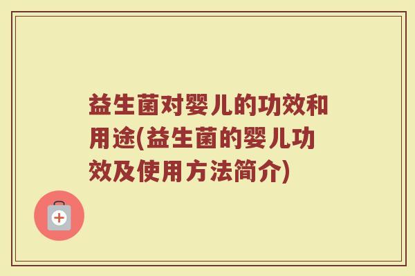益生菌对婴儿的功效和用途(益生菌的婴儿功效及使用方法简介)