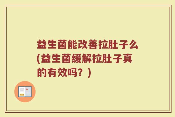 益生菌能改善拉肚子么(益生菌缓解拉肚子真的有效吗？)