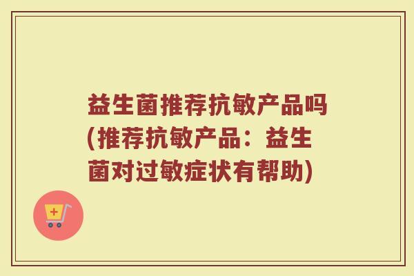 益生菌推荐抗敏产品吗(推荐抗敏产品：益生菌对过敏症状有帮助)