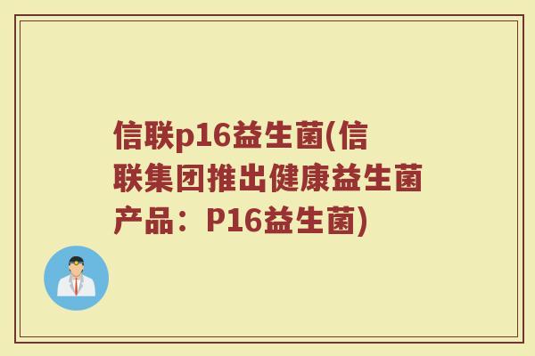 信联p16益生菌(信联集团推出健康益生菌产品：P16益生菌)