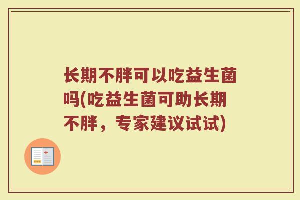 长期不胖可以吃益生菌吗(吃益生菌可助长期不胖,专家建议试试)
