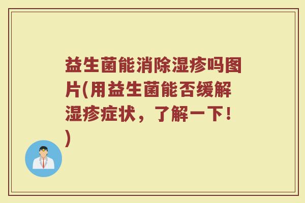 益生菌能消除湿疹吗图片(用益生菌能否缓解湿疹症状,了解一下!)