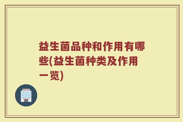 益生菌品种和作用有哪些(益生菌种类及作用一览)