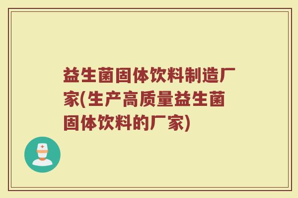 益生菌固体饮料制造厂家(生产高质量益生菌固体饮料的厂家) 益生菌固体饮料制造厂家(生产高质量益生菌固体饮料的厂家)