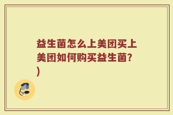 益生菌怎么上美团买上美团如何购买益生菌?)