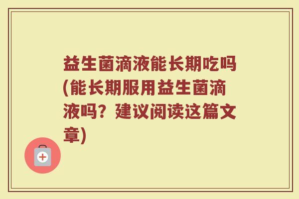 益生菌滴液能长期吃吗(能长期服用益生菌滴液吗？建议阅读这篇文章)