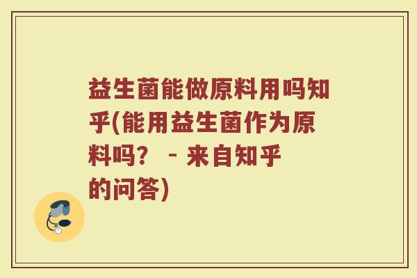 益生菌能做原料用吗知乎(能用益生菌作为原料吗? - 来自知乎的问答) 益生菌能做原料用吗知乎(能用益生菌作为原料吗? - 来自知乎的问答)