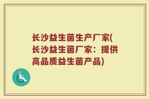 长沙益生菌生产厂家(长沙益生菌厂家:提供高品质益生菌产品)