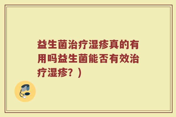 益生菌治疗湿疹真的有用吗益生菌能否有效治疗湿疹？)