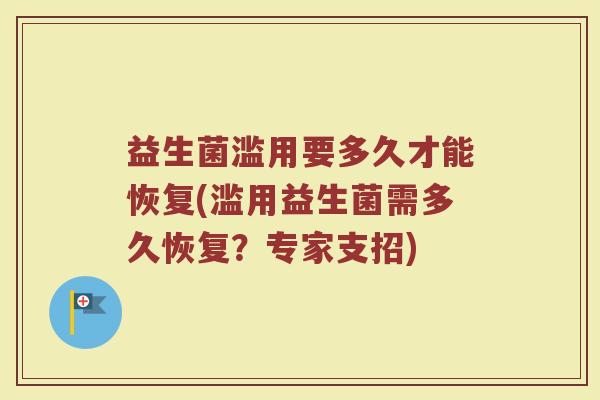 益生菌滥用要多久才能恢复(滥用益生菌需多久恢复?专家支招)