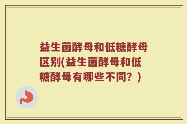 益生菌酵母和低糖酵母区别(益生菌酵母和低糖酵母有哪些不同?)