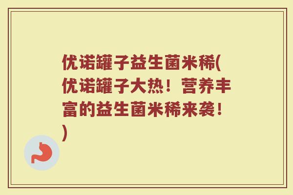 优诺罐子益生菌米稀(优诺罐子大热!营养丰富的益生菌米稀来袭!)