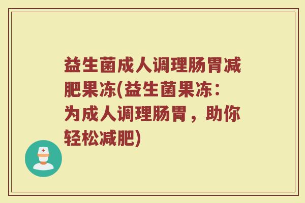 益生菌成人调理肠胃减肥果冻(益生菌果冻:为成人调理肠胃,助你轻松减肥)