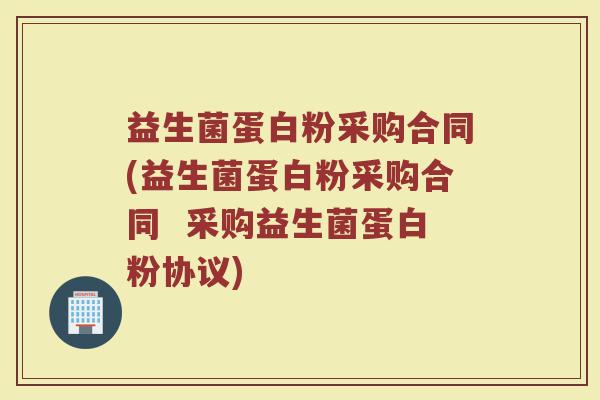 益生菌蛋白粉采购合同(益生菌蛋白粉采购合同  采购益生菌蛋白粉协议)
