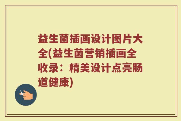 益生菌插画设计图片大全(益生菌营销插画全收录：精美设计点亮肠道健康)