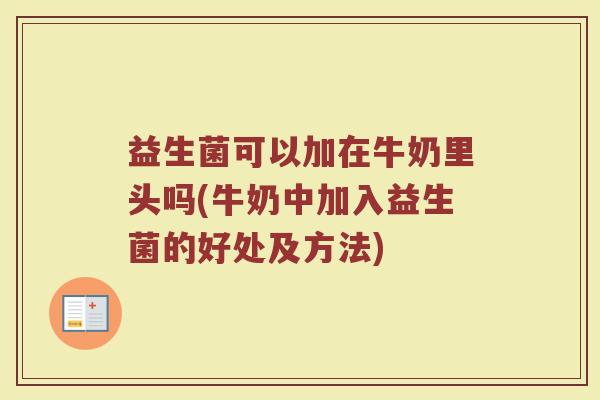 益生菌可以加在牛奶里头吗(牛奶中加入益生菌的好处及方法)