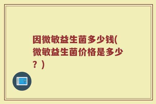 因微敏益生菌多少钱(微敏益生菌价格是多少？)