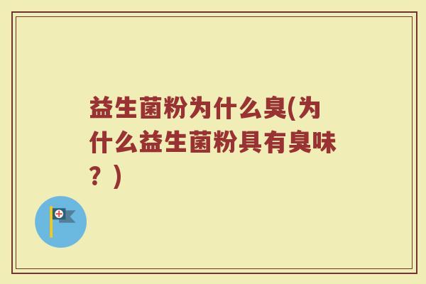 益生菌粉为什么臭(为什么益生菌粉具有臭味？)