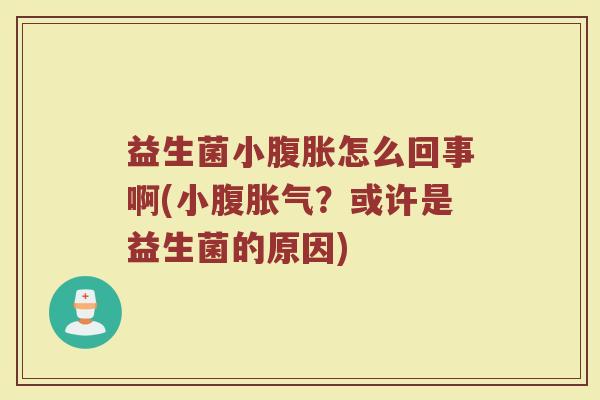 益生菌小腹胀怎么回事啊(小腹胀气?或许是益生菌的原因)