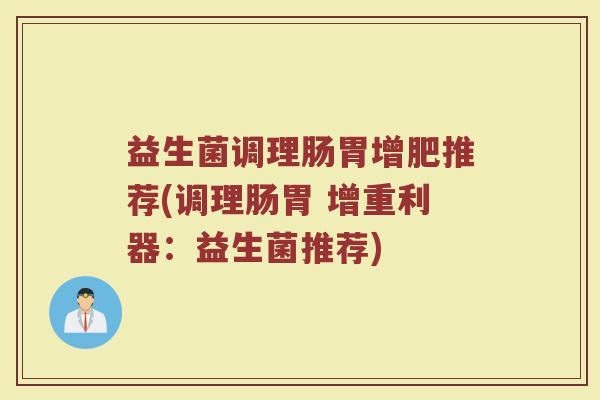 益生菌调理肠胃增肥推荐(调理肠胃 增重利器:益生菌推荐)