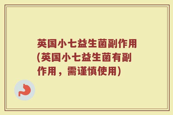英国小七益生菌副作用(英国小七益生菌有副作用,需谨慎使用)