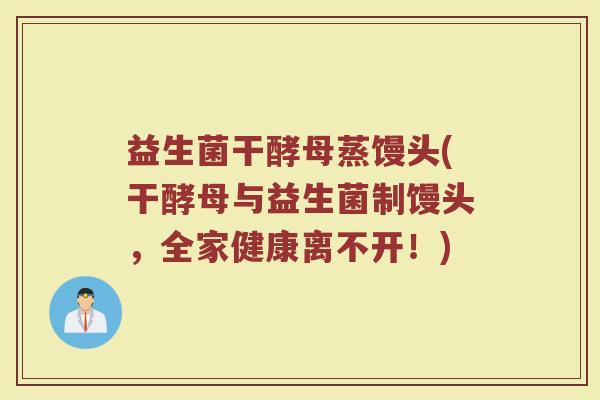 益生菌干酵母蒸馒头(干酵母与益生菌制馒头,全家健康离不开!) 益生菌干酵母蒸馒头(干酵母与益生菌制馒头,全家健康离不开!)
