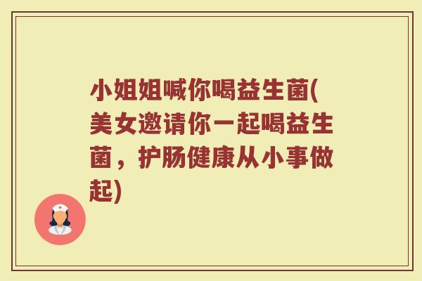 小姐姐喊你喝益生菌(美女邀请你一起喝益生菌,护肠健康从小事做起) 小姐姐喊你喝益生菌(美女邀请你一起喝益生菌,护肠健康从小事做起)