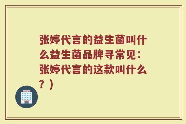 张婷代言的益生菌叫什么益生菌品牌寻常见:张婷代言的这款叫什么?)