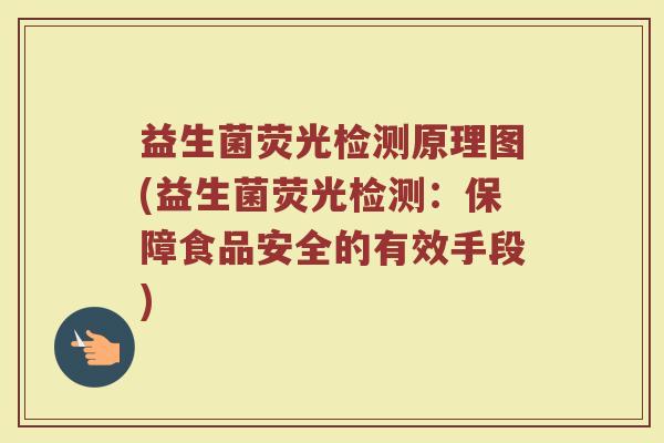 益生菌荧光检测原理图(益生菌荧光检测:保障食品安全的有效手段)