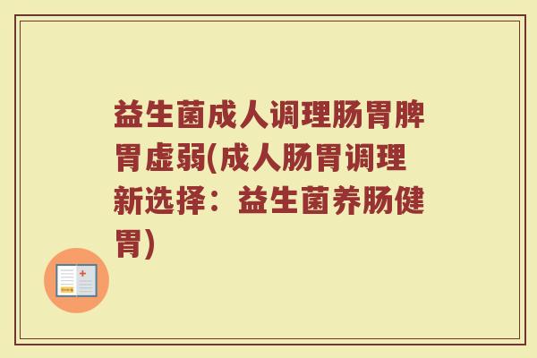 益生菌成人调理肠胃脾胃虚弱(成人肠胃调理新选择:益生菌养肠健胃)