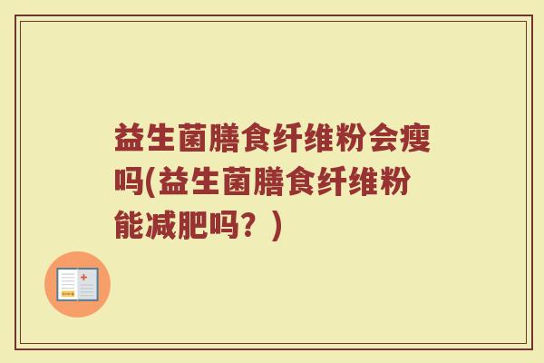 益生菌膳食纤维粉会瘦吗(益生菌膳食纤维粉能减肥吗？)